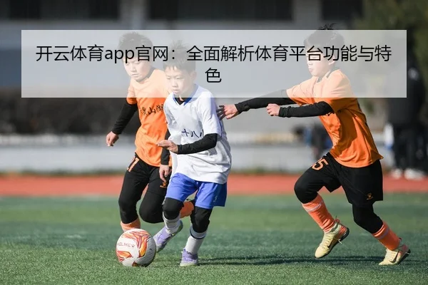 开云体育app官网：全面解析体育平台功能与特色