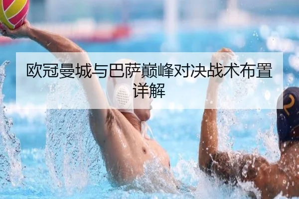 欧冠曼城与巴萨巅峰对决战术布置详解